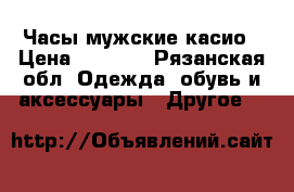 Часы мужские касио › Цена ­ 1 500 - Рязанская обл. Одежда, обувь и аксессуары » Другое   